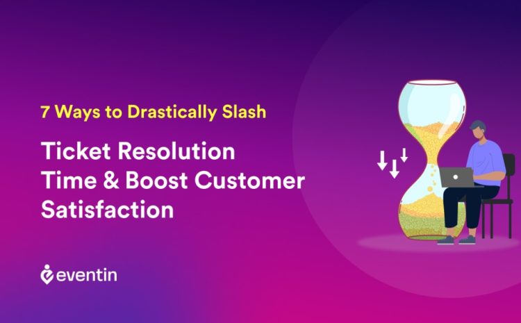  7 Ways to Drastically Slash Ticket Resolution Time & Boost Customer Satisfaction